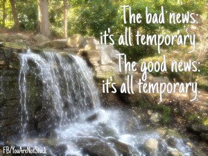 Take the Good with the Bad, Because It’s All Temporary